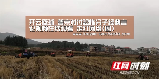 开云篮球_普京对付恐怖分子经典言论视频在线观看 走红网络(图)(图1) 开云体育